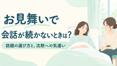 お見舞いで会話が続かないときは？話題の選び方と沈黙を気にしすぎない気遣い