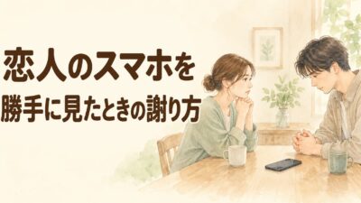 恋人のスマホを勝手に見たときの謝り方｜無断で確認した後の伝え方と例文