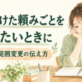 一度引き受けた頼みごとを断りたいときは？撤回・範囲変更の伝え方と例文