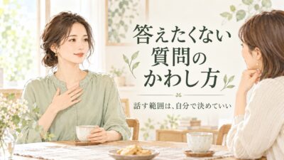 答えたくない質問のかわし方｜職場・親戚の詮索に困ったときの返答例文